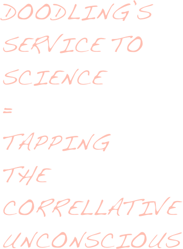 doodling’s service to science 
= 
tapping 
the correllative unconscious